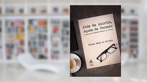Capa de Além da Anistia, Aquém da Verdade. O Percurso da Comissão Nacional da Verdade, do autor Eliézer Rizzo de Oliveira