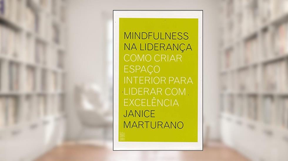 Mindfulness na liderança: Como criar espaço interior para liderar com excelência, do autor Janice Marturano