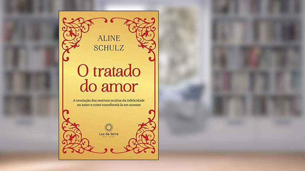 O Tratado do Amor: A revelação dos motivos ocultos da infelicidade no amor e como transformá-la em sucesso, do autor Aline Schulz