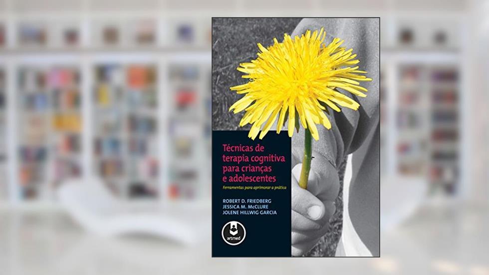 Técnicas de Terapia Cognitiva para Crianças e Adolescentes: Ferramentas para Aprimorar a Prática, do autor Robert D. Friedberg; Jessica M. Mcclure; Jolene Hillwig Garcia