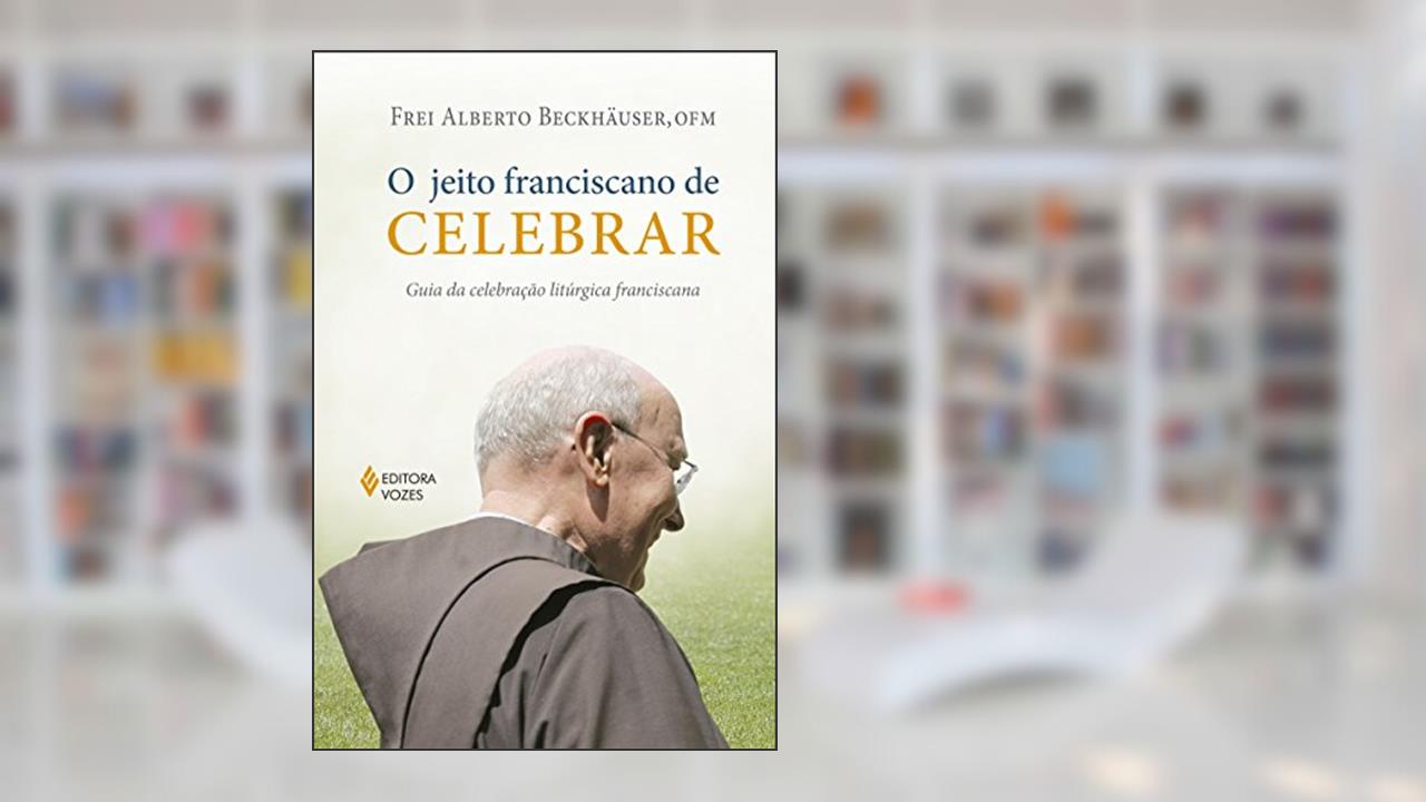 O jeito franciscano de celebrar: Guia da celebração litúrgica franciscana, do autor Frei Alberto Beckhäuser