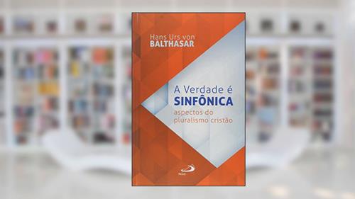 Capa de A Verdade é Sinfônica, do autor Hans Urs von Balthasar
