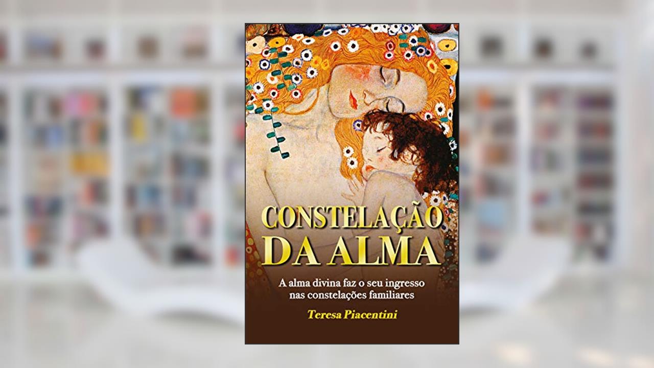 CONSTELAÇÃO DA ALMA: A alma divina faz o seu ingresso nas constelações familiares (HUMANIDADE SINFÔNICA Livro 1), do autor Teresa Piacentini