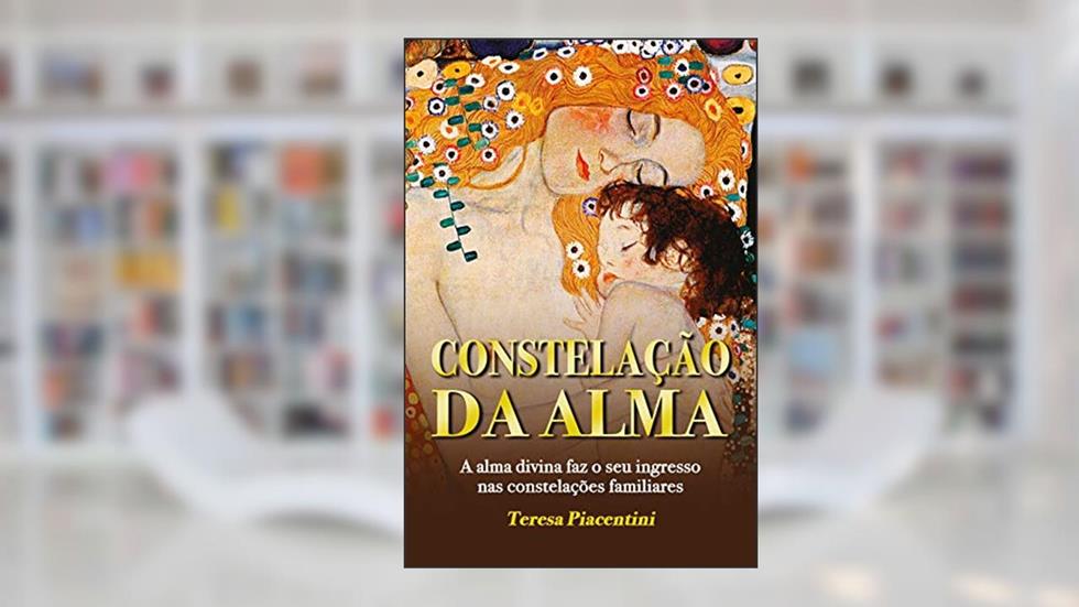 CONSTELAÇÃO DA ALMA: A alma divina faz o seu ingresso nas constelações familiares (HUMANIDADE SINFÔNICA Livro 1), do autor Teresa Piacentini