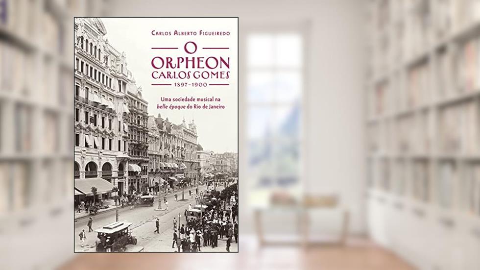 O Orpheon Carlos Gomes: Uma sociedade musical na belle époque do Rio de Janeiro, do autor Carlos Alberto Figueiredo