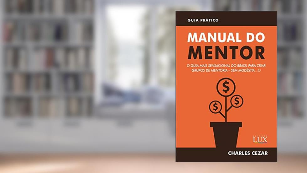 Manual do Mentor: O Guia Mais Sensacional do Brasil para Criar Grupos de Mentoria - Sem Modéstia :), do autor Charles Cezar