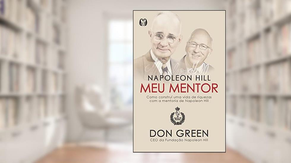 Napoleon Hill meu mentor: Como construí uma vida de riquezas com a mentoria de Napoleon Hill, do autor Don Green