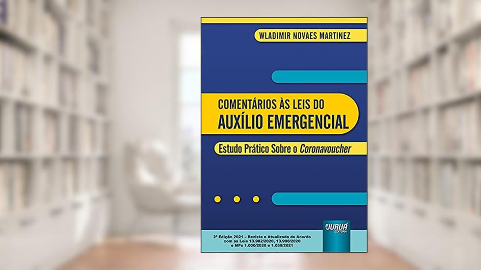 Comentários às Leis do Auxílio Emergencial - Estudo Prático Sobre o Coronavoucher - de Acordo com as Leis 13.982/2020, 13.998/2020 e MPs 1.000/2020 e 1.039/2021, do autor Wladimir Novaes Martinez