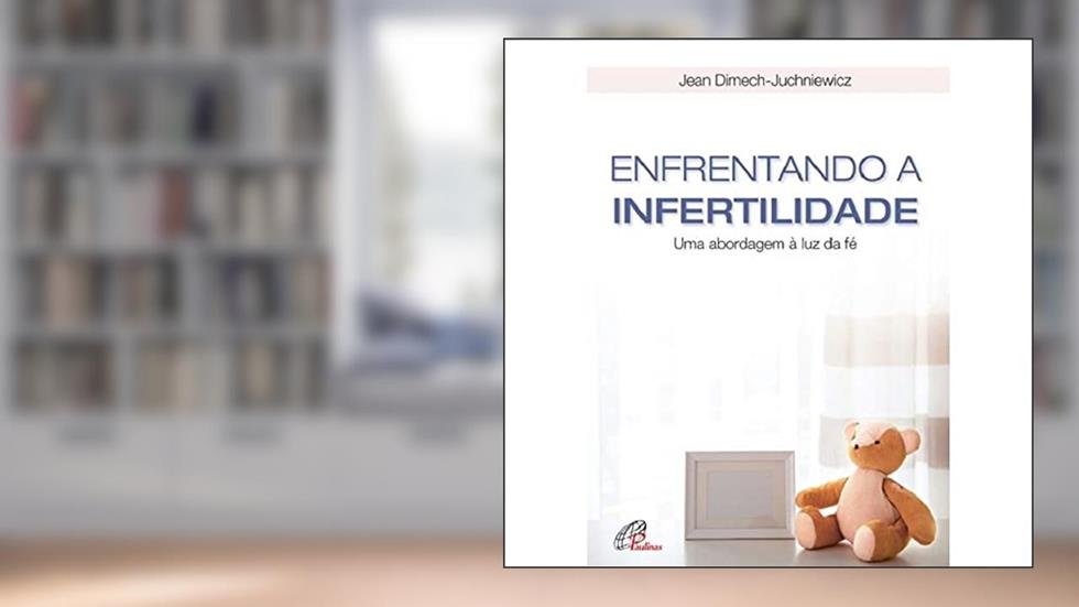 Enfrentando a infertilidade: Uma abordagem à luz da fé, do autor Jean Dimech-Juchniewicz