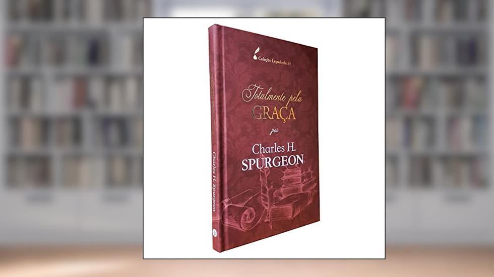 Totalmente pela graça, do autor Charles H. Spurgeon