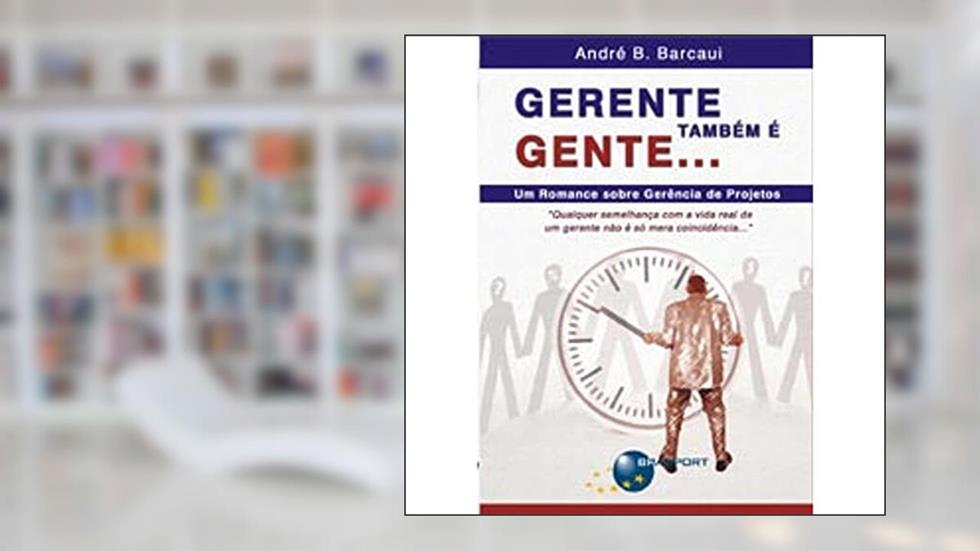 Gerente também é gente...: um romance sobre gerência de projetos, do autor André B. Barcaui