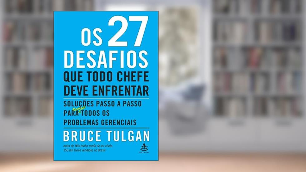Os 27 desafios que todo chefe deve enfrentar: Soluções passo a passo para (quase) todos os problemas gerenciais, do autor Bruce Tulgan