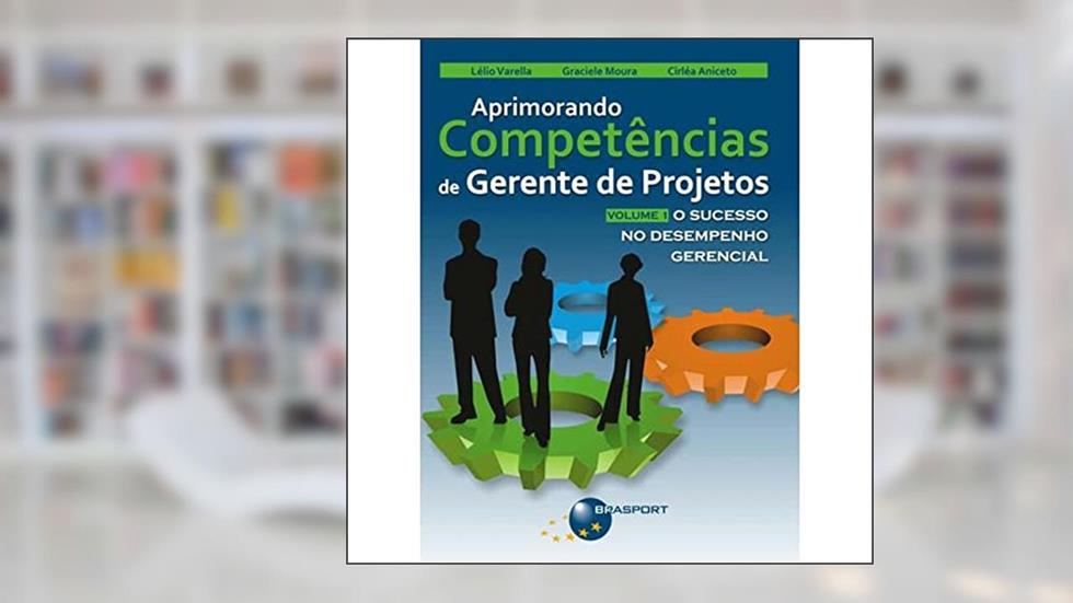 Aprimorando Competências de Gerente de Projetos: o Sucesso no Desempenho Gerencial (Volume 1), do autor Lélio Varella; Graciele Moura; Cirléa Aniceto
