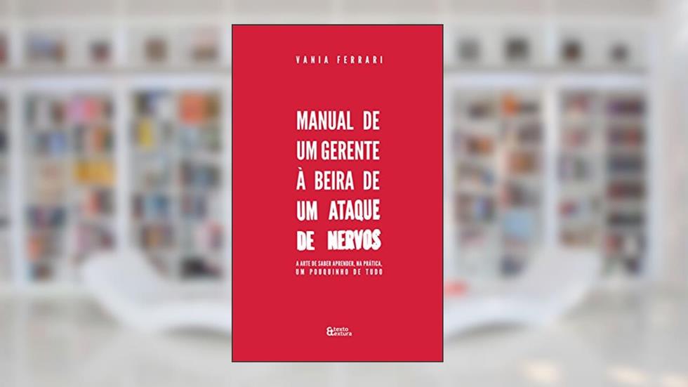 Manual de um Gerente à Beira de um Ataque de Nervos: A arte de saber aprender, na prática, um pouquinho de tudo, do autor Vania Ferrari
