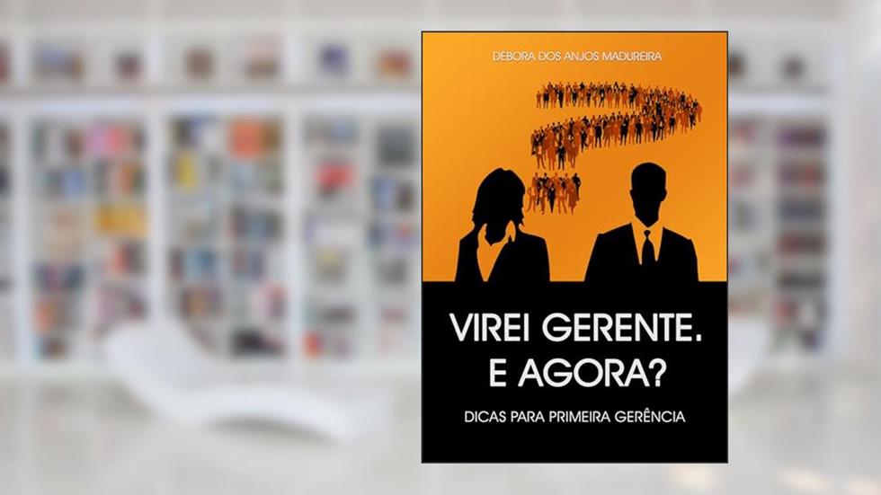 VIREI GERENTE E AGORA?: DICAS PARA PRIMEIRA GERÊNCIA, do autor DÉBORA DOS ANJOS MADUREIRA