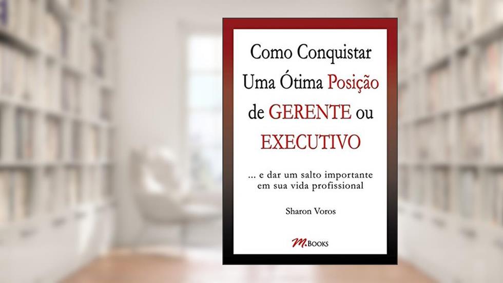Como Conquistar uma ótima Posição de Gerente ou Executivo, do autor Sharon Voros