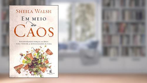 Capa de Em meio ao caos: Encontrando forças em Deus para vencer as dificuldades da vida, do autor Sheila Walsh