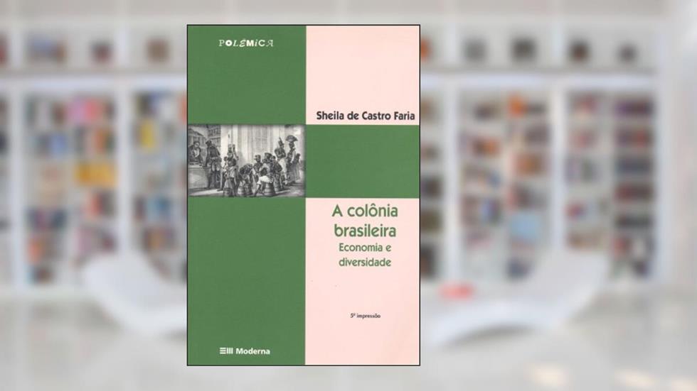 A Colônia Brasileira. Economia e Diversidade, do autor Sheila de Castro Faria