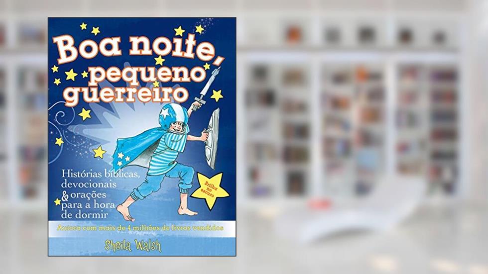 Boa noite, pequeno guerreiro: Histórias bíblicas, devocionais e orações para a hora de dormir, do autor Sheila Walsh