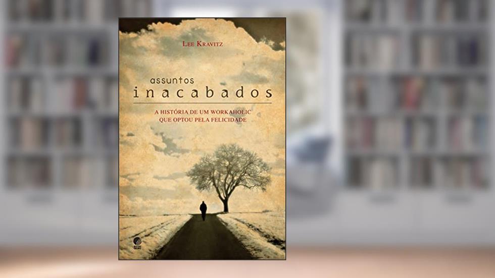 Assuntos inacabados: A história de um workaholic que optou pela felicidade, do autor Lee Kravitz
