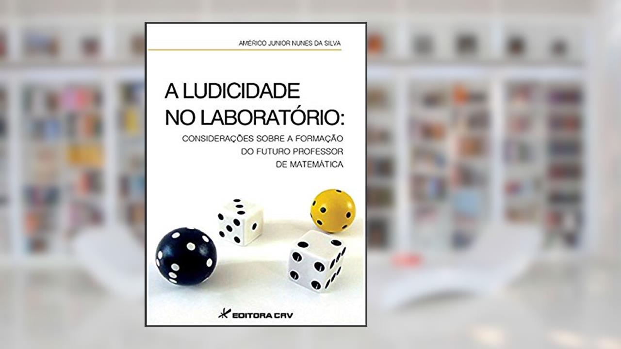 A ludicidade no laboratório: considerações sobre a formação do futuro do professor matemática, do autor Américo Junior Nunes da Silva