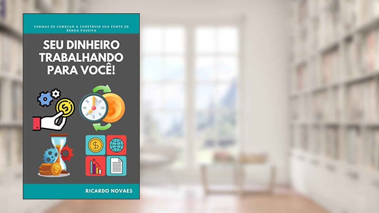 Seu dinheiro trabalhando para você: comece a construir sua fonte de renda passiva, do autor Ricardo Novaes