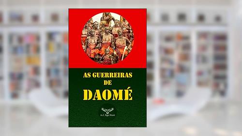 Capa de AS GUERREIRAS DE DAOMÉ, do autor A.J. NGO NUNI