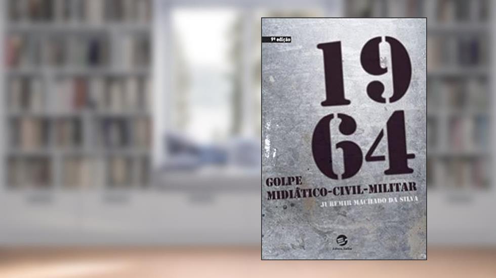 1964: Golpe Midiático-civil-militar, do autor Juremir Machado da Silva