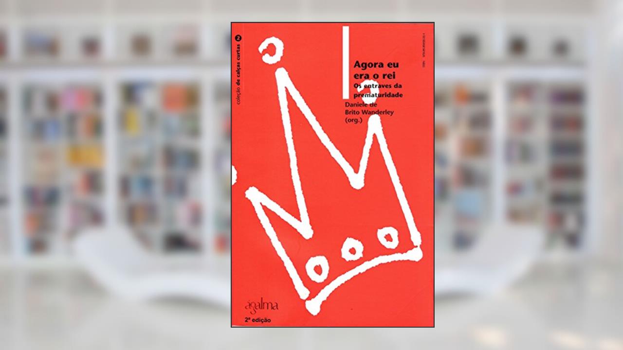 Agora Eu Era o Rei? Os Entraves da Prematuturidade - Coleção de Calças Curtas, do autor Daniele de Brito Wanderley