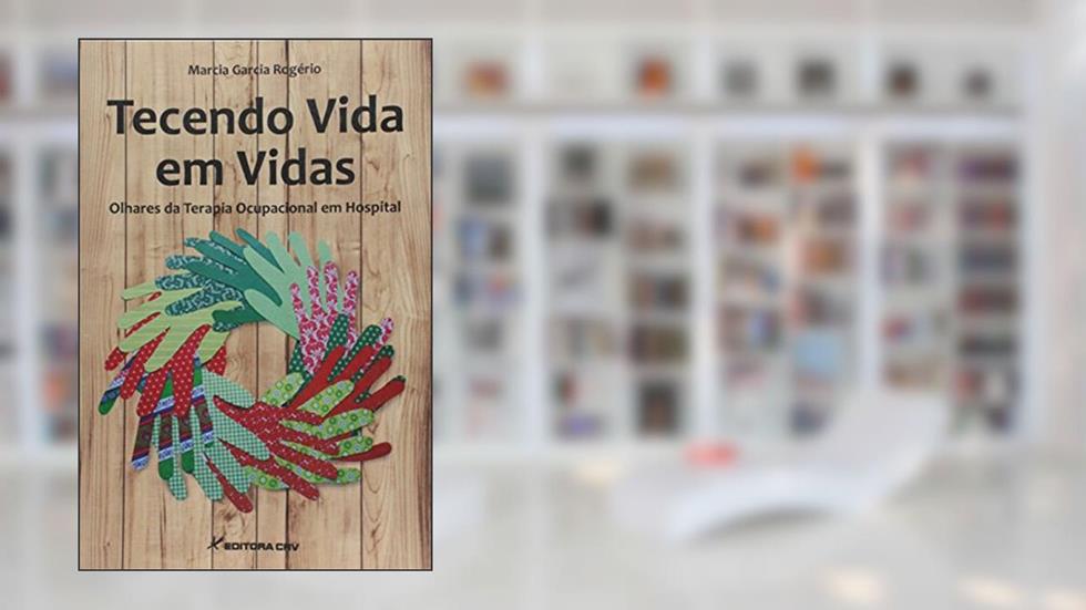 Tecendo vida em vidas: olhares da terapia ocupacional em hospital, do autor Marcia Garcia Rogério