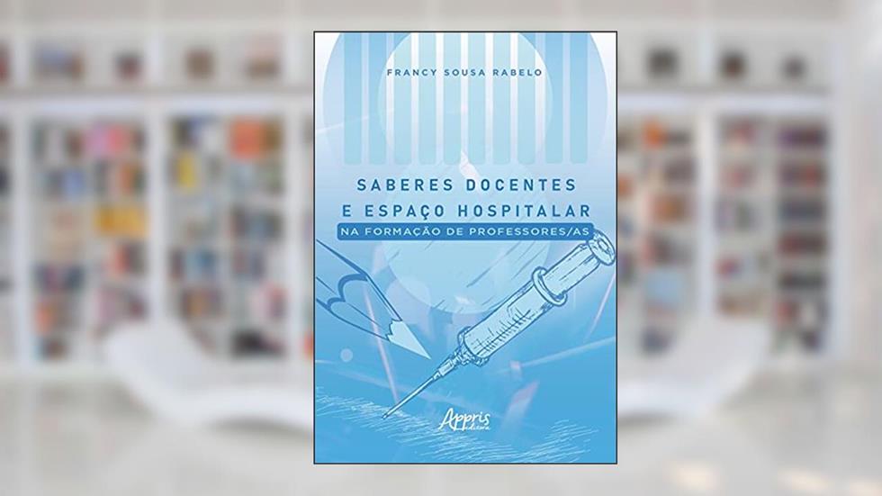 Saberes docentes e espaço hospitalar na formação de professores/as, do autor Francy Sousa Rabelo