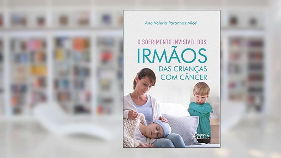 O Sofrimento Invisível dos Irmãos das Crianças com Câncer, do autor Ana Valéria Paranhos Miceli