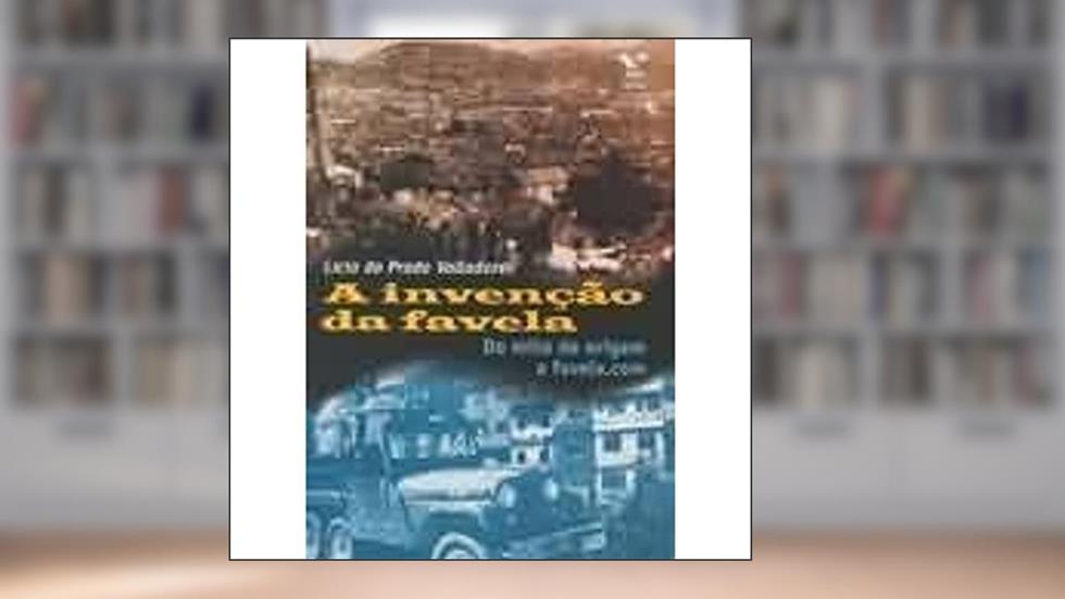 A Invenção da Favela - do Mito de Origem a Favela.com, do autor Licia Do Prado Valladares