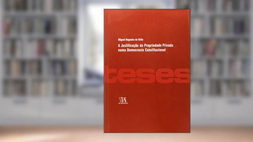 Capa de A Justificação da Propriedade Privada Numa Democracia Constitucional, do autor Miguel Nogueira de Brito