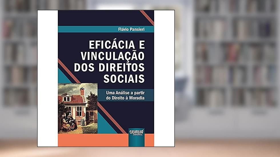 Eficácia e Vinculação dos Direitos Sociais: Uma Análise a partir do Direito à Moradia, do autor Flávio Pansieri