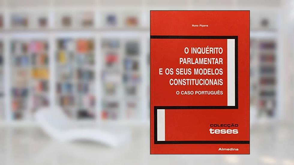 O Inquérito Parlamentar e os Seus Modelos Constitucionais: o Caso Português, do autor Nuno Picarra