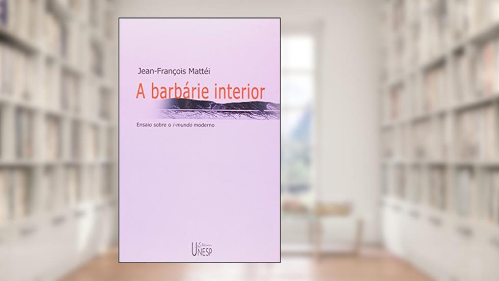 A barbárie interior: Ensaio sobre o i-mundo moderno, do autor Jean-Francois Mattei