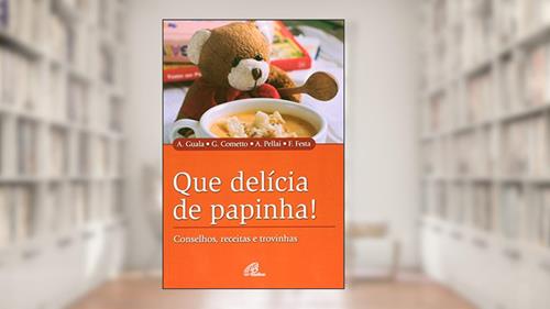 Capa de Que delícia de papinha!: Conselhos, receitas e trovinhas, do autor Andrea Guala; Giancarlo Cometto; Alberto Pellai; Fiorella Festa
