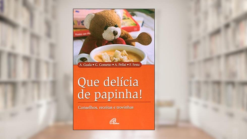 Que delícia de papinha!: Conselhos, receitas e trovinhas, do autor Andrea Guala; Giancarlo Cometto; Alberto Pellai; Fiorella Festa