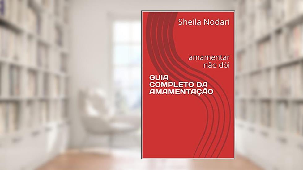 GUIA COMPLETO DA AMAMENTAÇÃO: amamentar não dói, do autor Sheila Nodari