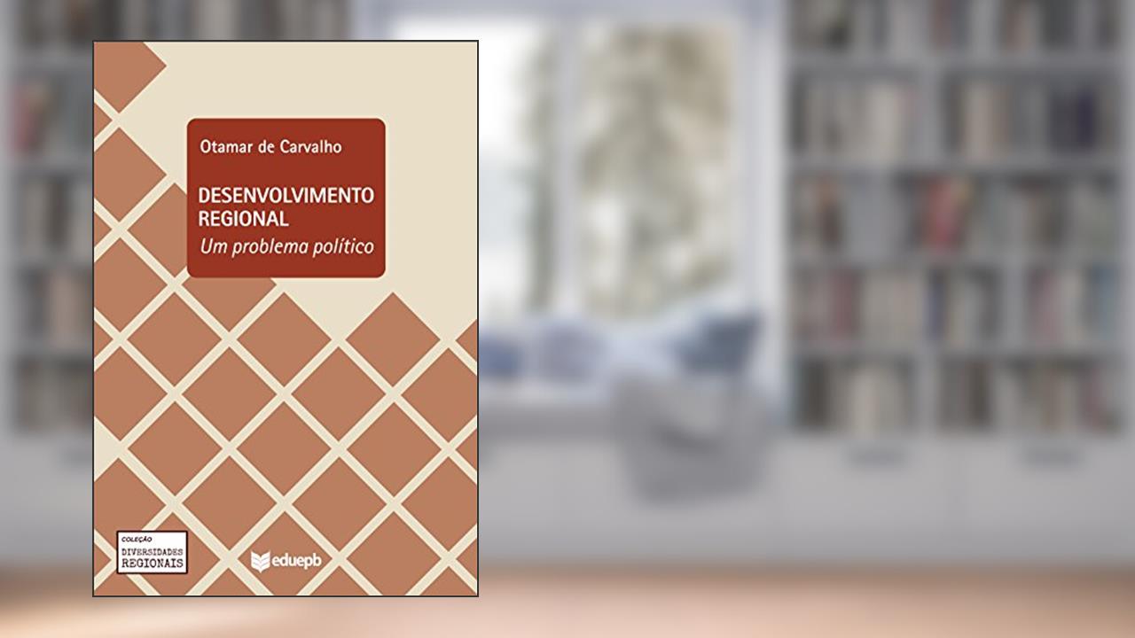 Desenvolvimento regional: um problema político, do autor José Otamar de Carvalho