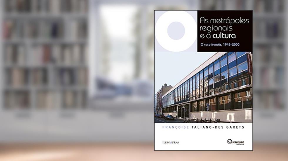 As Metrópoles Regionais e a Cultura: O caso francês, 1945-2000 (Coleção Os Livros do Observatório), do autor Françoise Taliano-des Garets