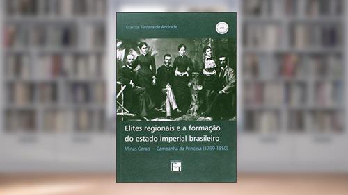 Capa de Elites Regionais e a Formação do Estado Imperial Brasileiro. Minas Gerais. Campanha da Princesa ( 1799-1850 ), do autor Marcos Ferreira de Andrade