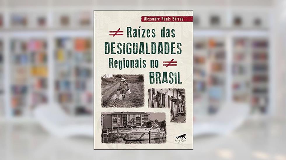 Raízes das Desigualdades Regionais no Brasil, do autor Alexandre Rands Barros