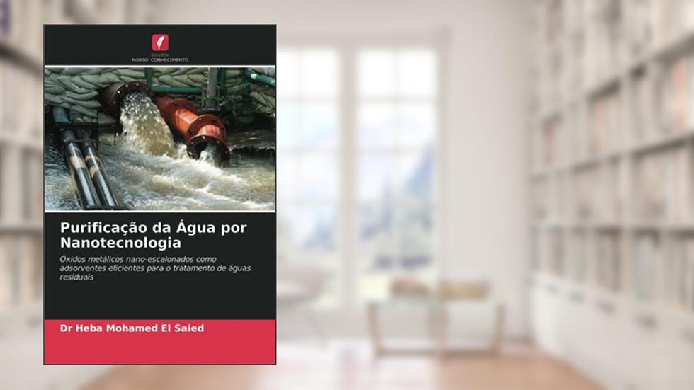 Purificação da Água por Nanotecnologia: Óxidos metálicos nano-escalonados como adsorventes eficientes para o tratamento de águas residuais, do autor Heba Mohamed El Saied