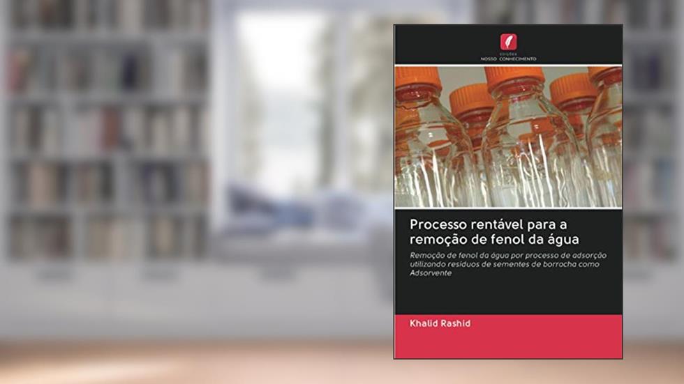 Processo rentável para a remoção de fenol da água: Remoção de fenol da água por processo de adsorção utilizando resíduos de sementes de borracha como Adsorvente, do autor Khalid Rashid