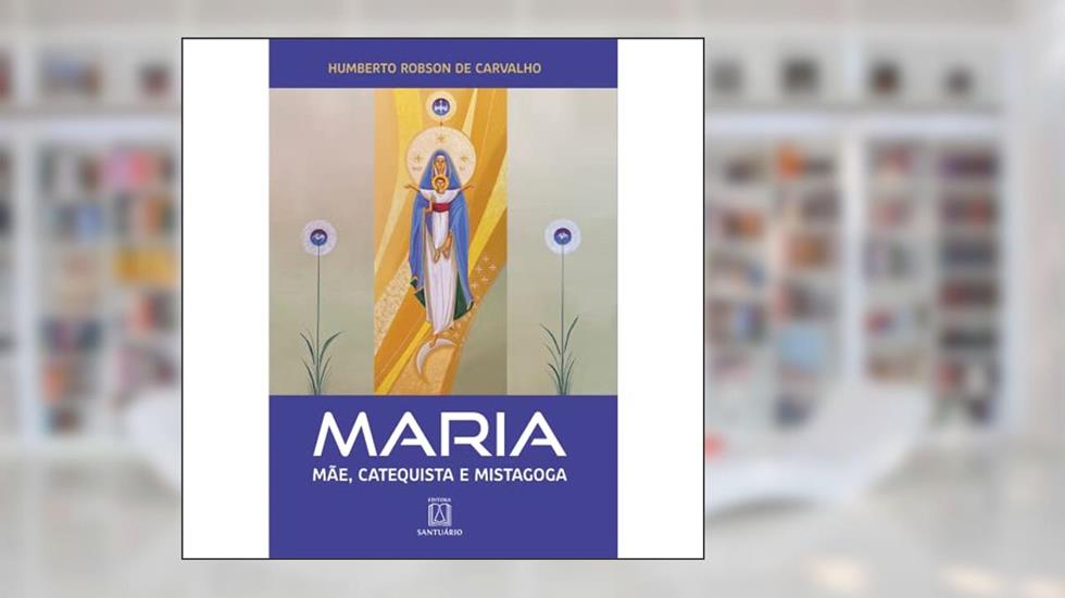 Maria - Mãe, Catequista e Mistagoga, do autor Humberto Robson de Carvalho