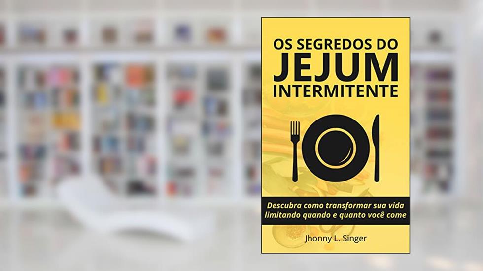 Os segredos do Jejum Intermitente: Descubra como transformar sua vida limitando quando e quanto você come, do autor Jhonny L. Singer