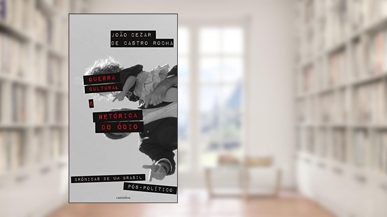 Guerra cultural e retórica do ódio: crônicas de um Brasil pós-político, do autor João Cezar de Castro Rocha