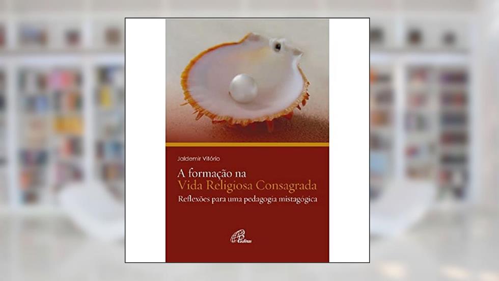 A Formação na vida religiosa consagrada: Reflexões para uma pedagogia mistagógica, do autor Jaldemir Vitório